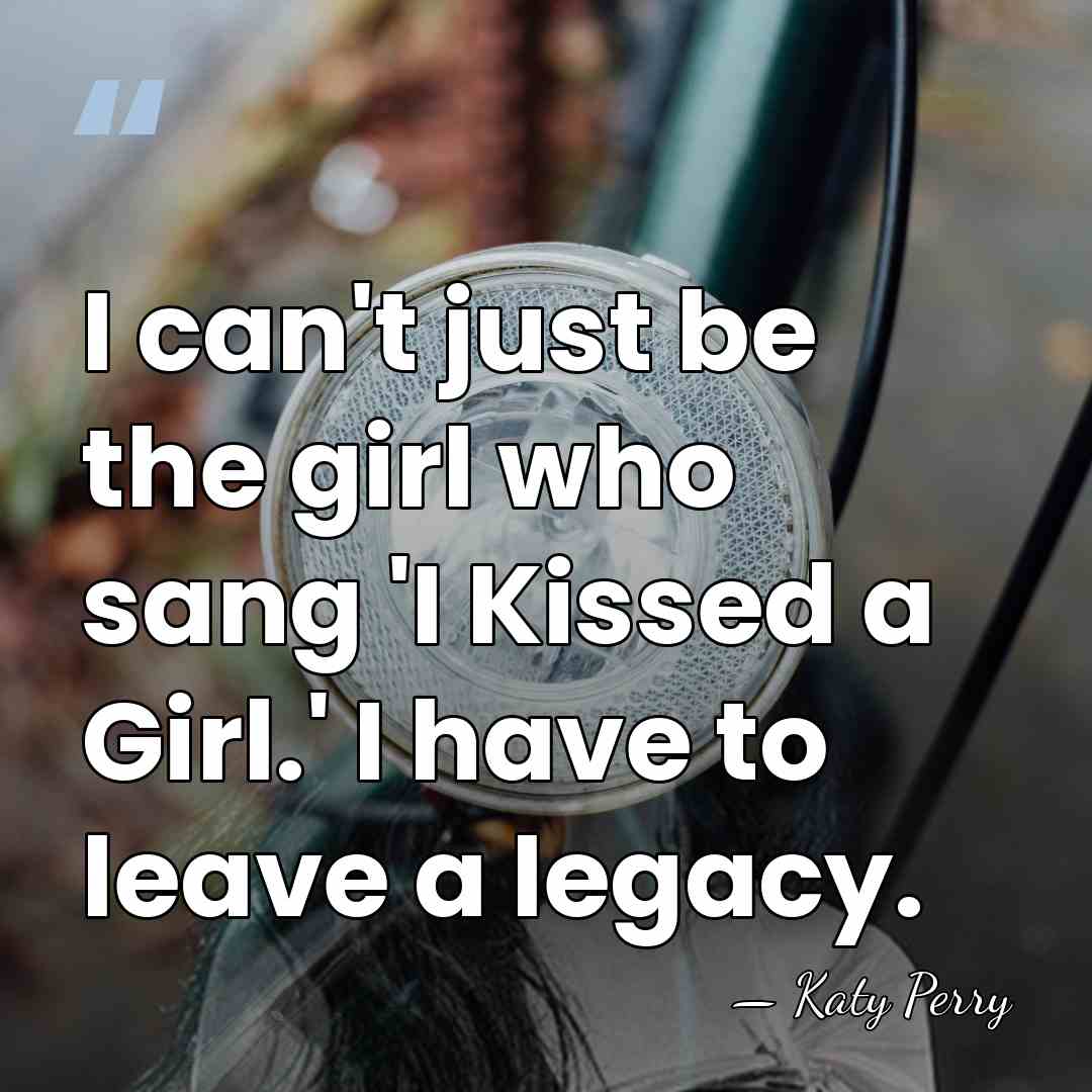I can't just be the girl who sang 'I Kissed a Girl.'&hellip; - Katy Perry
