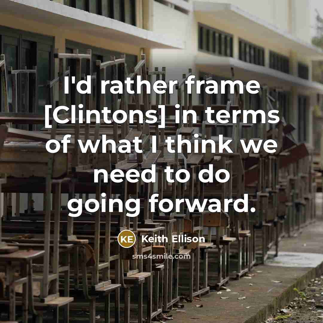 “I'd rather frame [Clintons] in terms of what I think…” quote by Keith Ellison