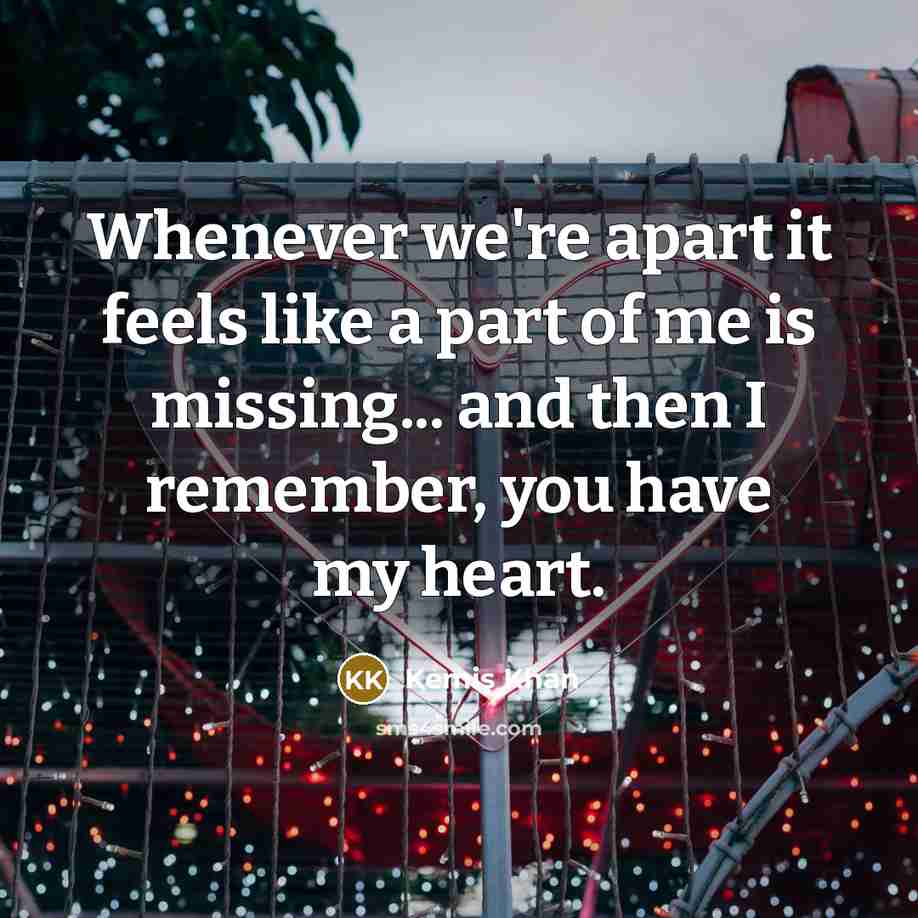 “Whenever we're apart it feels like a part of me…” quote by Kemis Khan