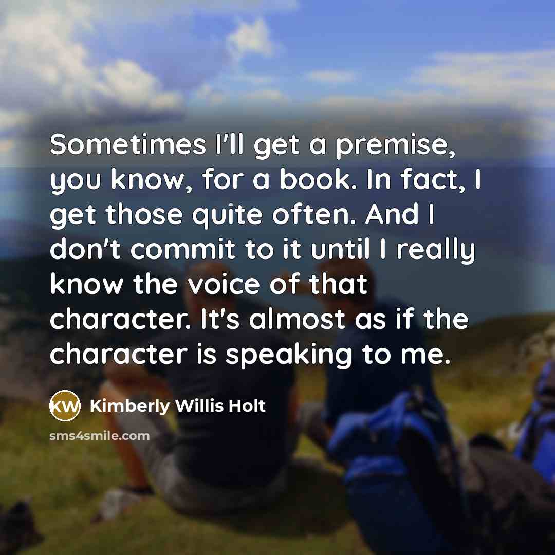 “Sometimes I'll get a premise, you know, for a book.…” quote by Kimberly Willis Holt