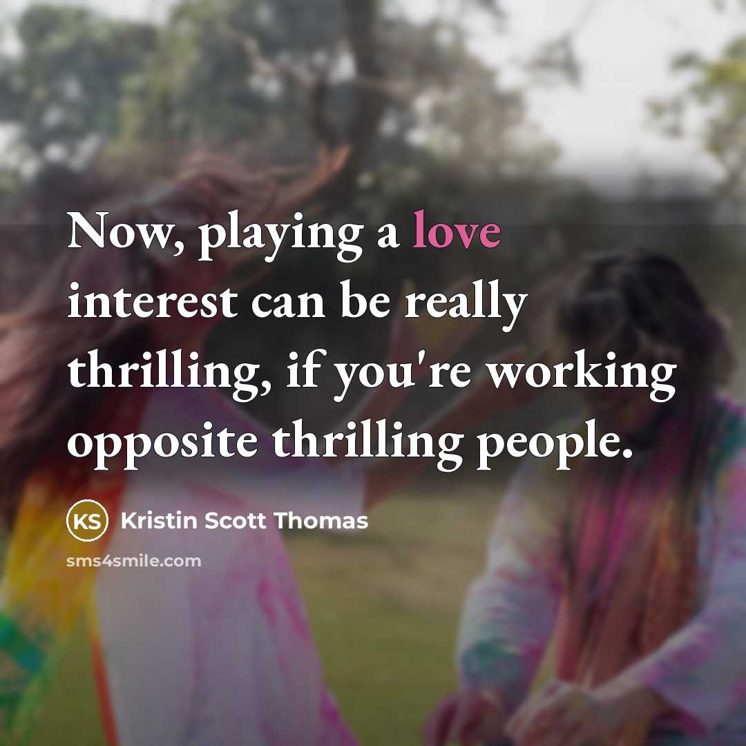 “Now, playing a love interest can be really thrilling, if…” quote by Kristin Scott Thomas