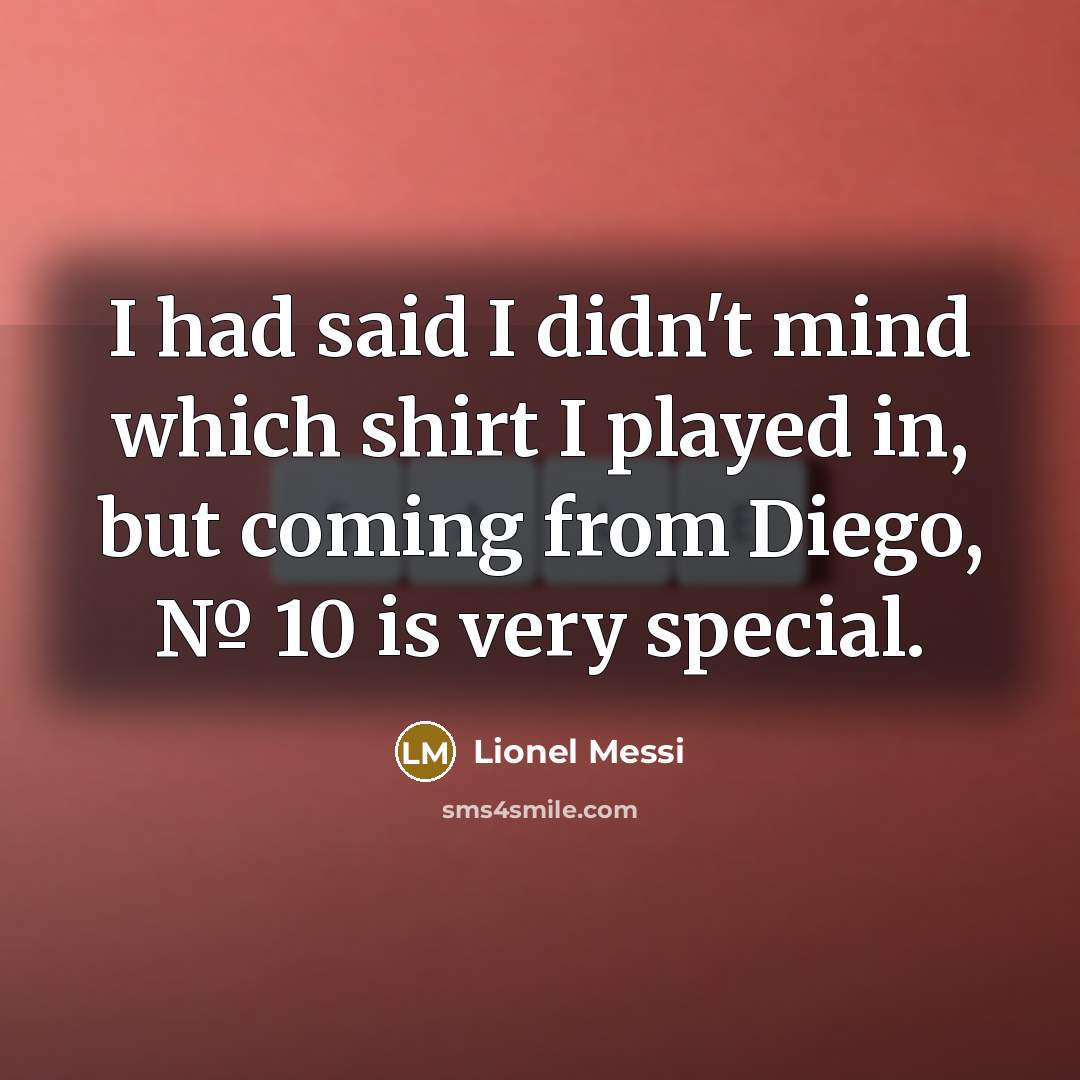 “I had said I didn't mind which shirt I played…” quote by Lionel Messi