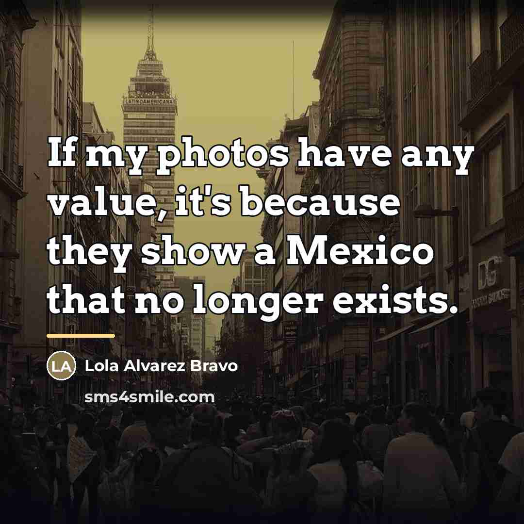 “If my photos have any value, it's because they show…” quote by Lola Alvarez Bravo