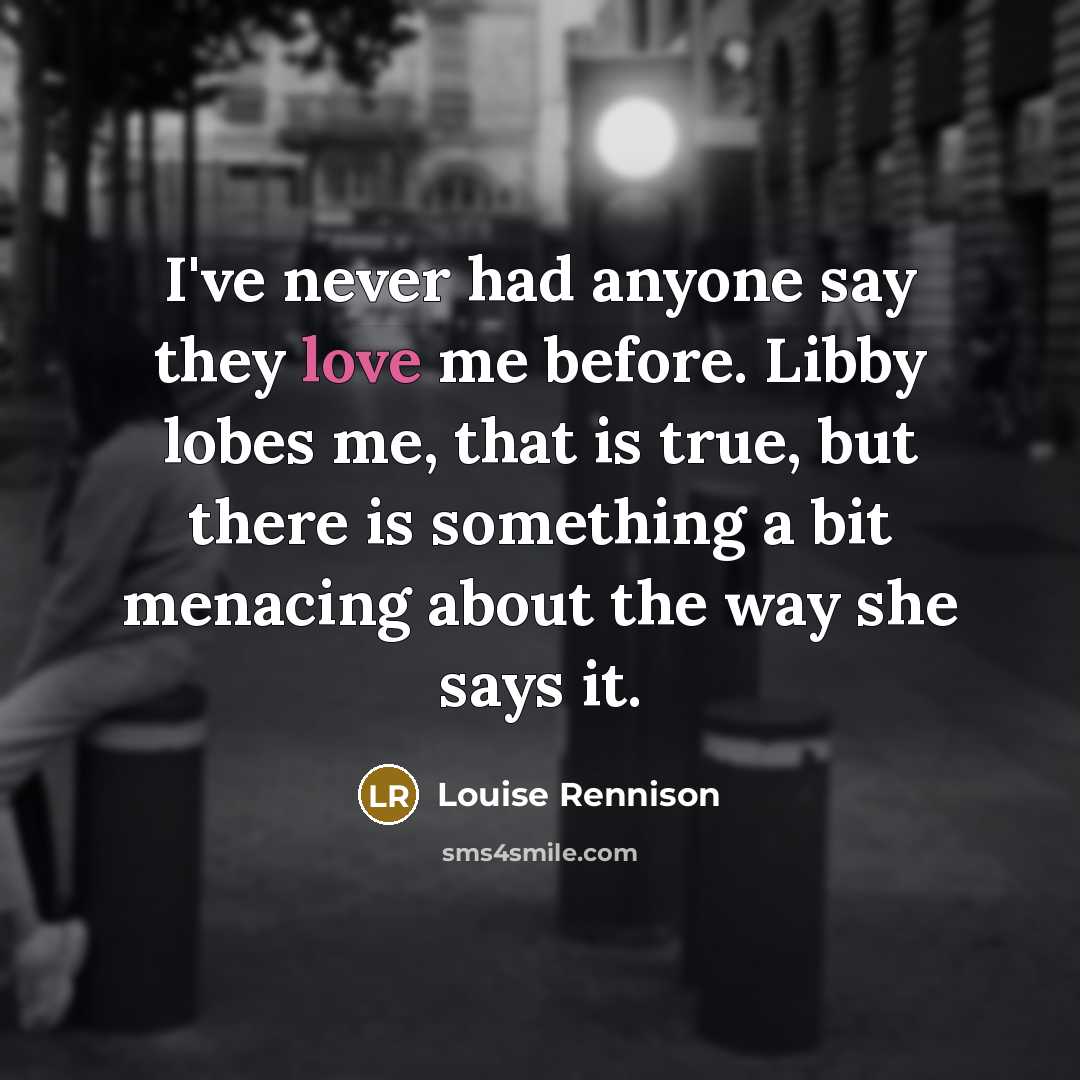 “I've never had anyone say they love me before. Libby…” quote by Louise Rennison