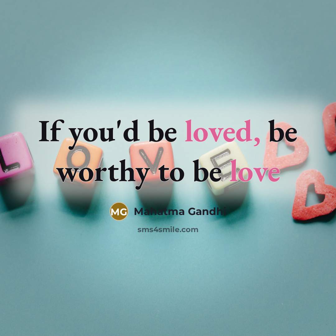 “If you`d be loved, be worthy to be love…” quote by Mahatma Gandhi