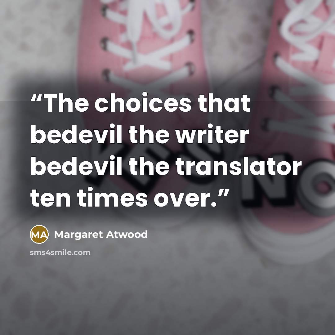 “The choices that bedevil the writer bedevil the translator ten times over.” quote by Margaret Atwood