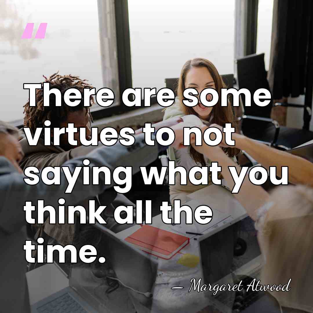 There are some virtues to not saying what you think all the&hellip; - Margaret Atwood