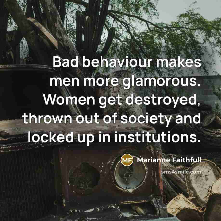 “Bad behaviour makes men more glamorous. Women get destroyed, thrown…” quote by Marianne Faithfull