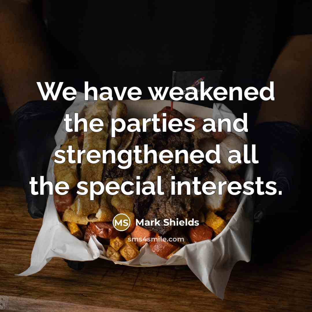 “We have weakened the parties and strengthened all the special…” quote by Mark Shields