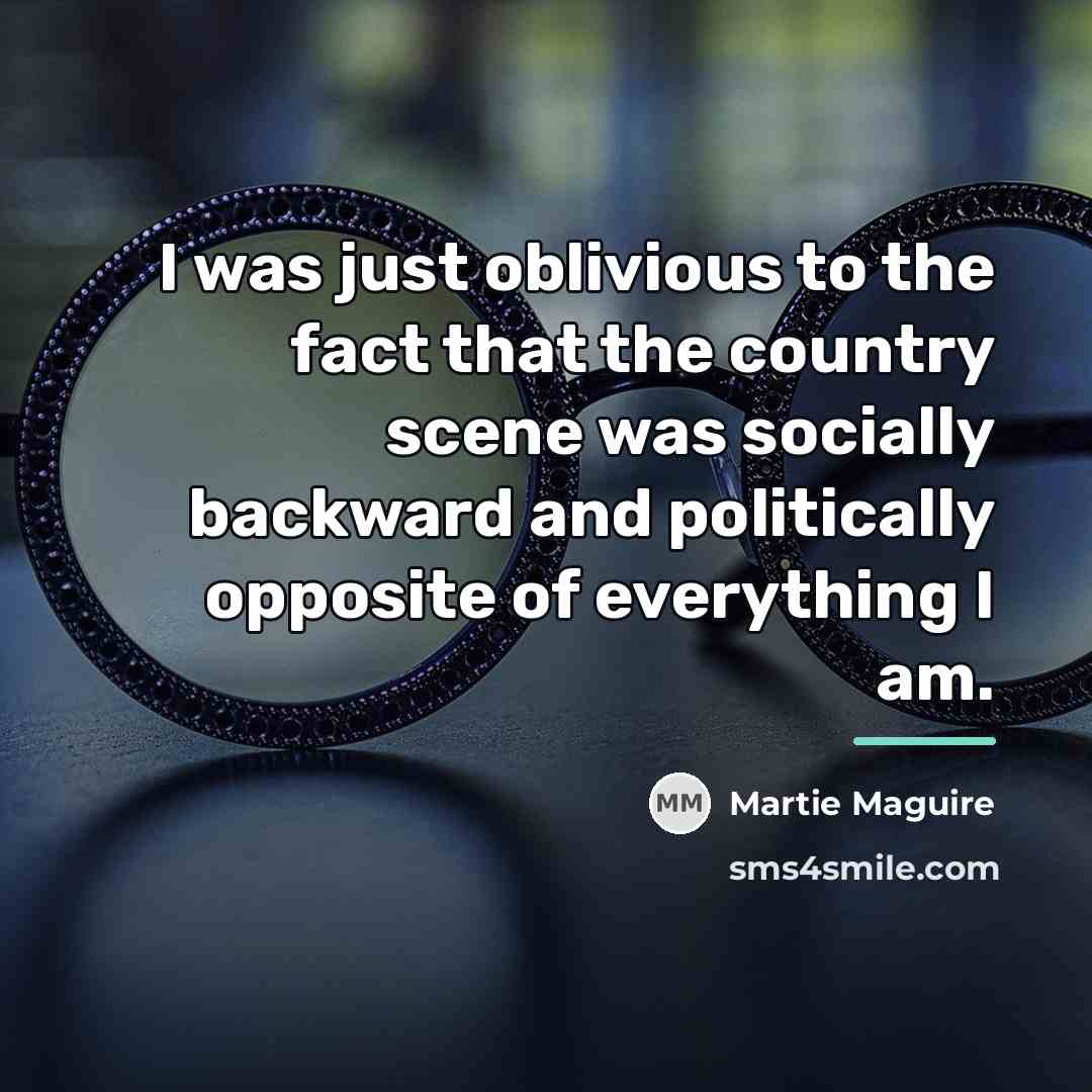 “I was just oblivious to the fact that the country…” quote by Martie Maguire