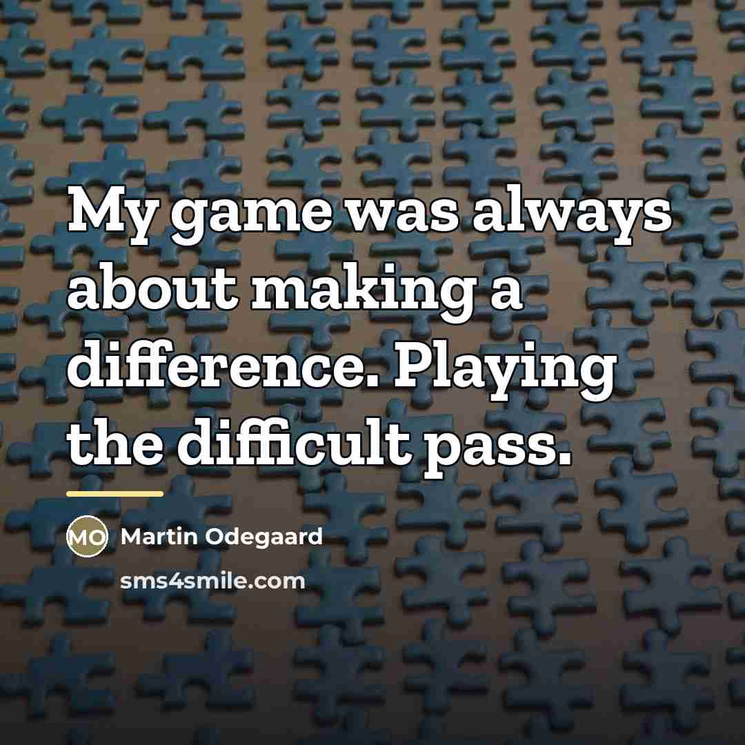 “My game was always about making a difference. Playing the…” quote by Martin Odegaard