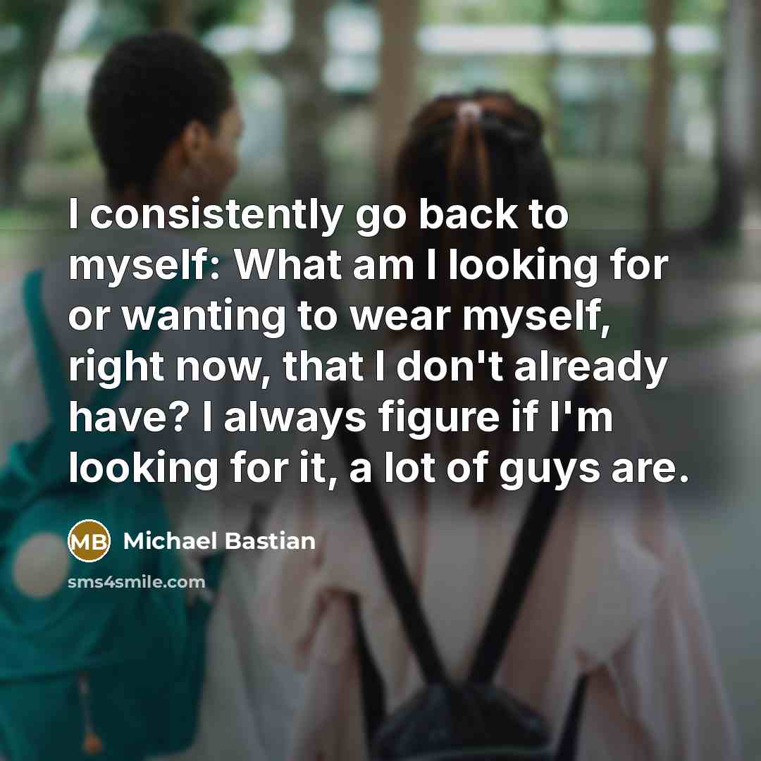 “I consistently go back to myself: What am I looking…” quote by Michael Bastian