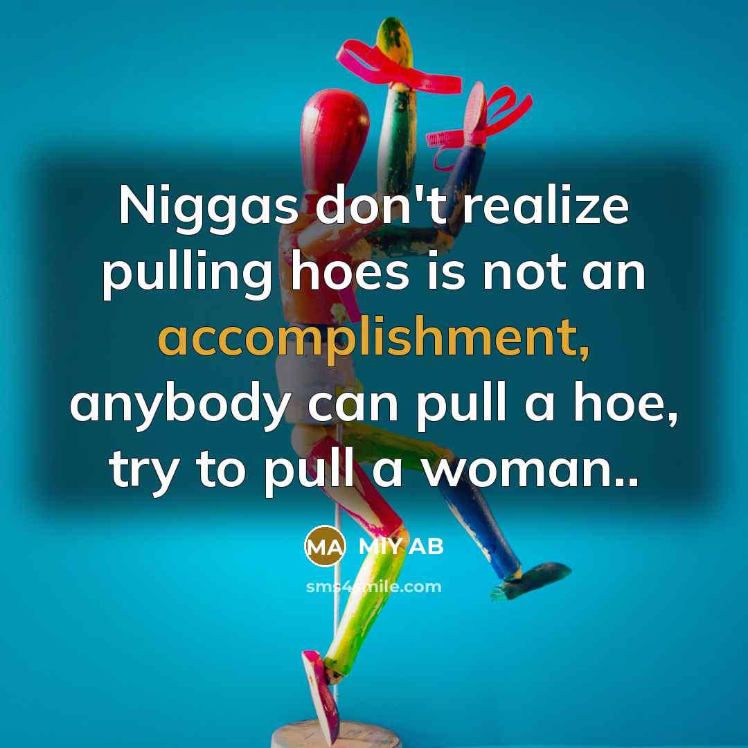 “Niggas don't realize pulling hoes is not an accomplishment, anybody can pull a hoe, try to pull a woman..” quote by MLY AB