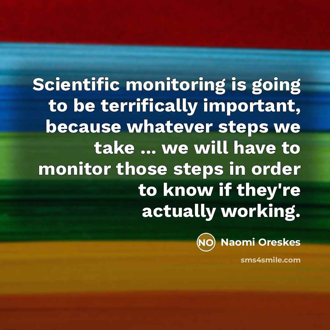 “Scientific monitoring is going to be terrifically important, because whatever…” quote by Naomi Oreskes