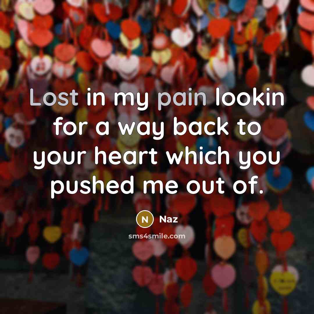 “Lost in my pain lookin for a way back to your heart which you pushed me out of.” quote by Naz