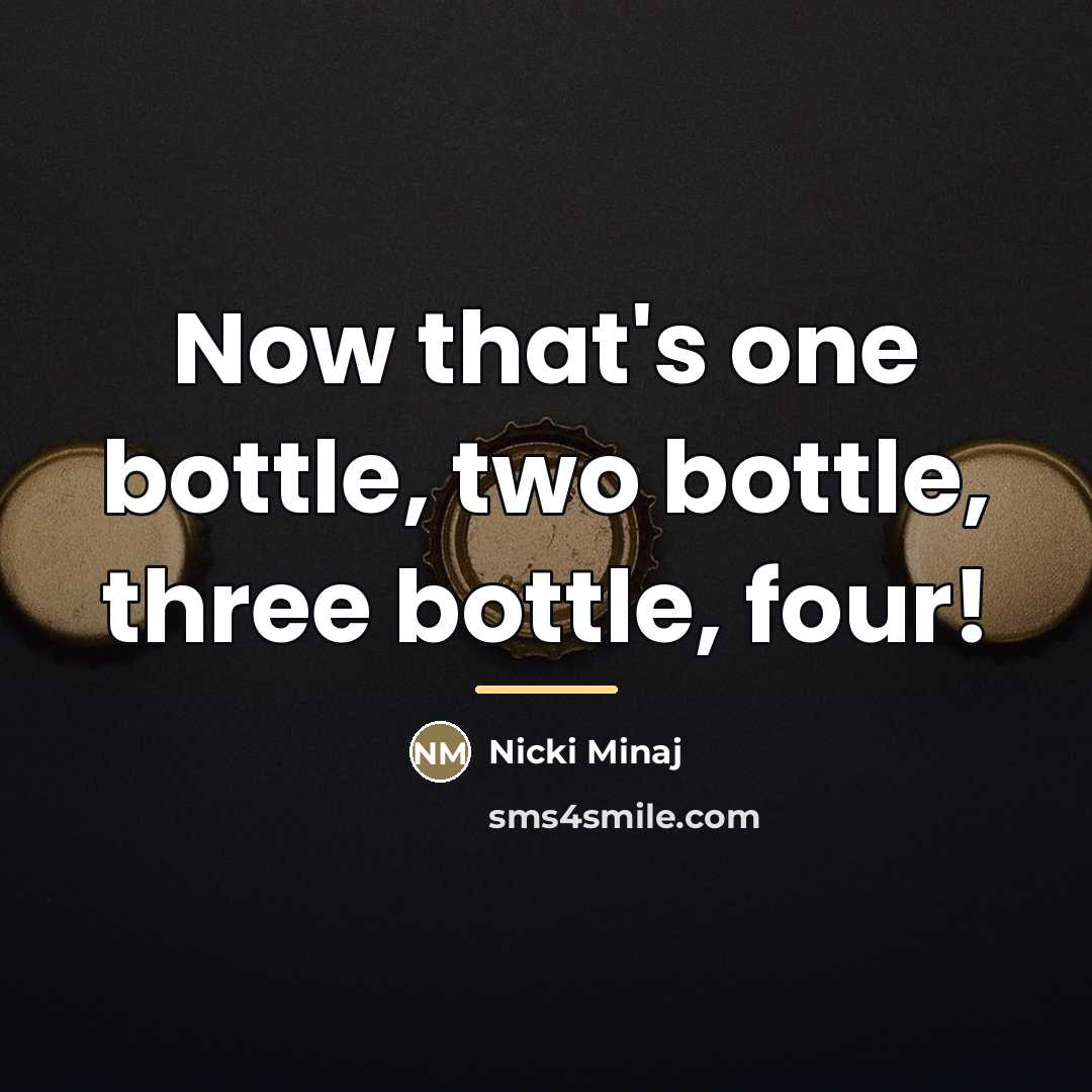 “Now that's one bottle, two bottle, three bottle, four!…” quote by Nicki Minaj