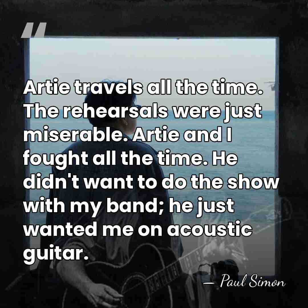 Artie travels all the time. The rehearsals were just miserable. Artie and&hellip; - Paul Simon