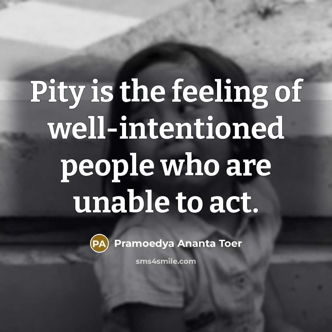 “Pity is the feeling of well-intentioned people who are unable…” quote by Pramoedya Ananta Toer