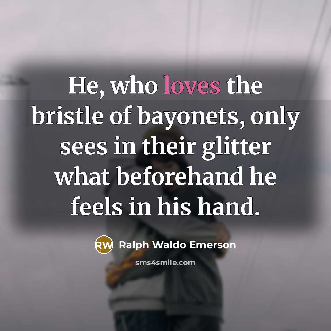 “He, who loves the bristle of bayonets, only sees in…” quote by Ralph Waldo Emerson
