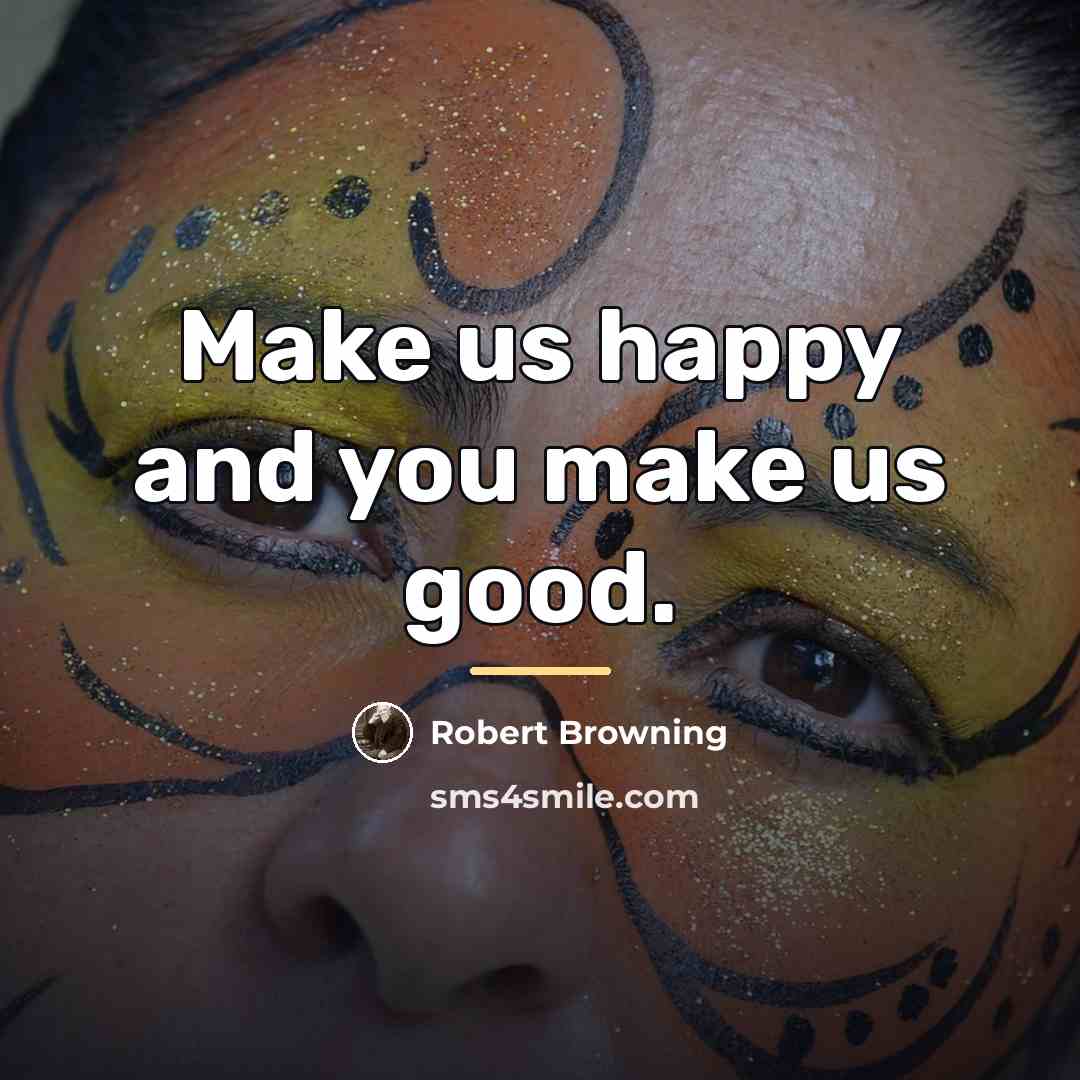 “Make us happy and you make us good.…” quote by Robert Browning