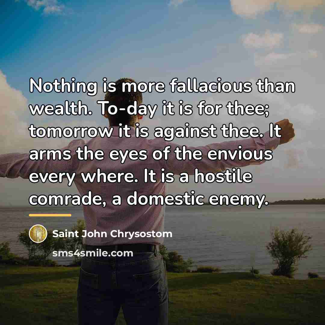 “Nothing is more fallacious than wealth. To-day it is for…” quote by Saint John Chrysostom