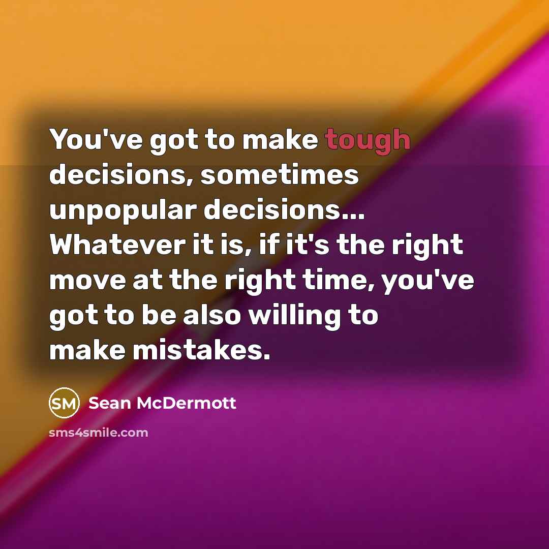 “You've got to make tough decisions, sometimes unpopular decisions... Whatever it is, if it's the right move at the right time, you've got to be also willing to make mistakes.” quote by Sean McDermott
