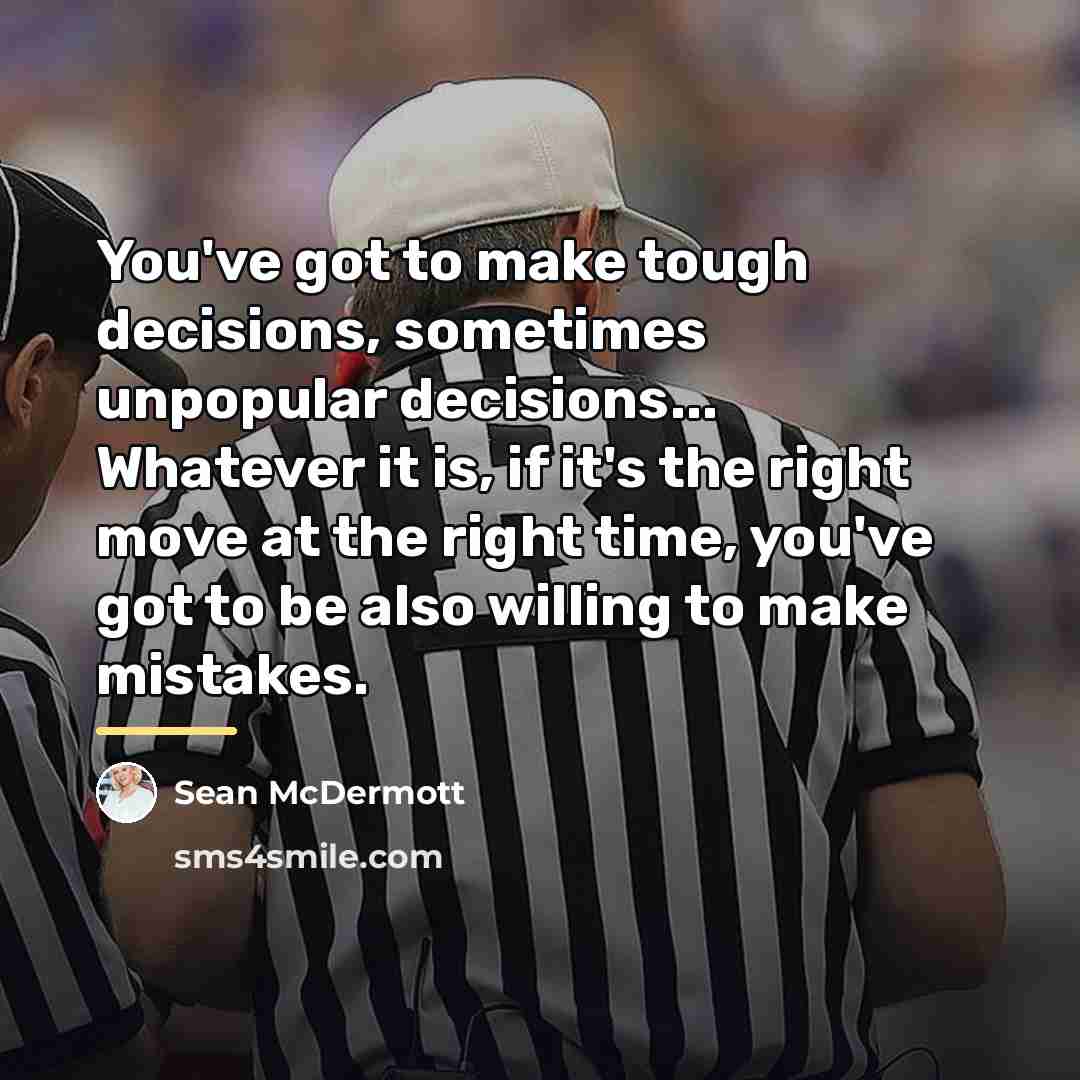“You've got to make tough decisions, sometimes unpopular decisions... Whatever…” quote by Sean McDermott