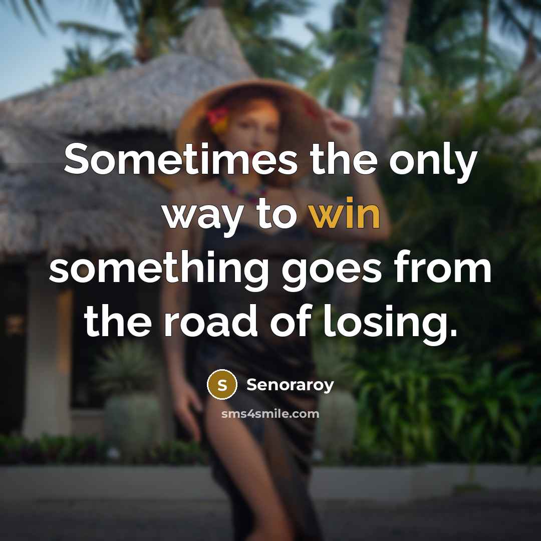 “Sometimes the only way to win something goes from the road of losing.” quote by Senoraroy