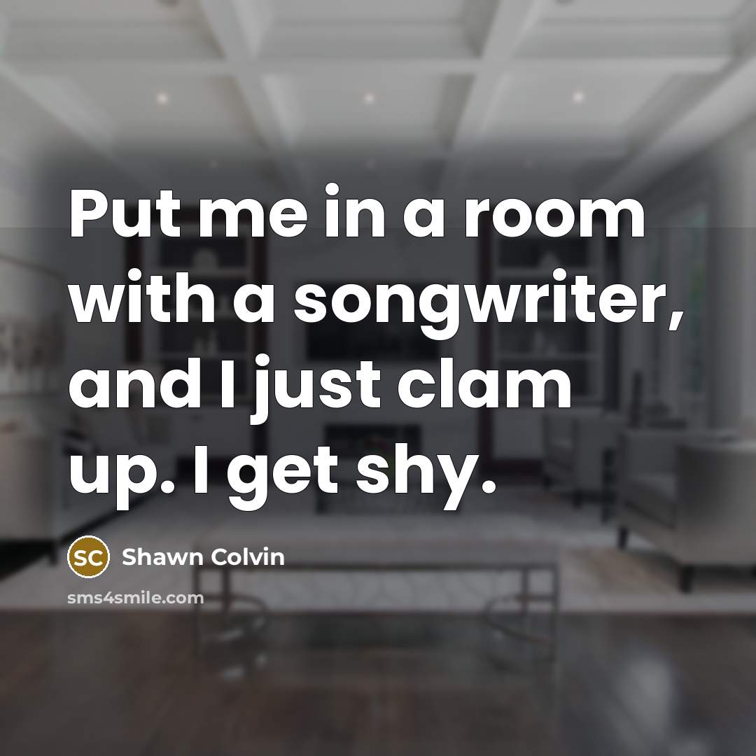 “Put me in a room with a songwriter, and I…” quote by Shawn Colvin