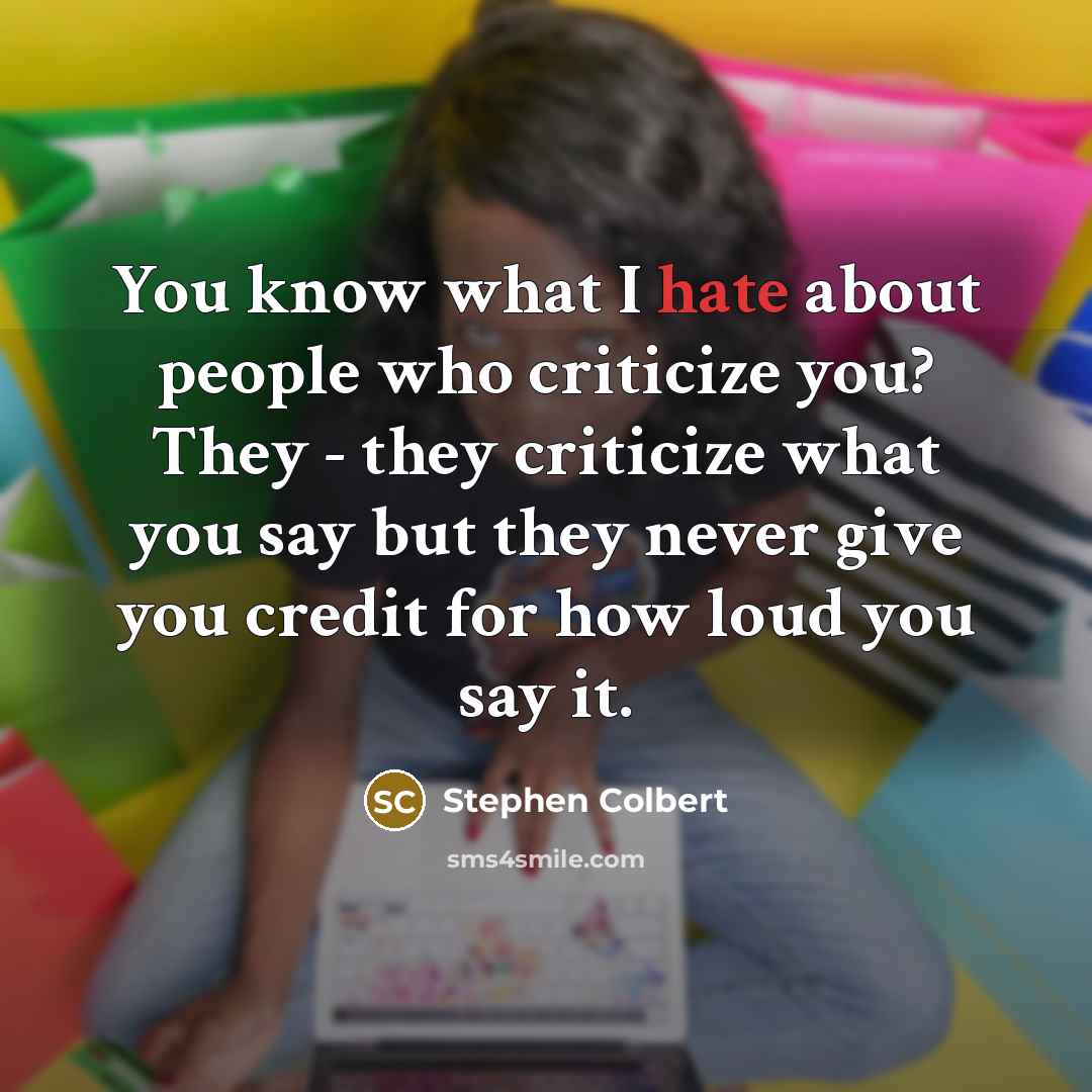 “You know what I hate about people who criticize you?…” quote by Stephen Colbert