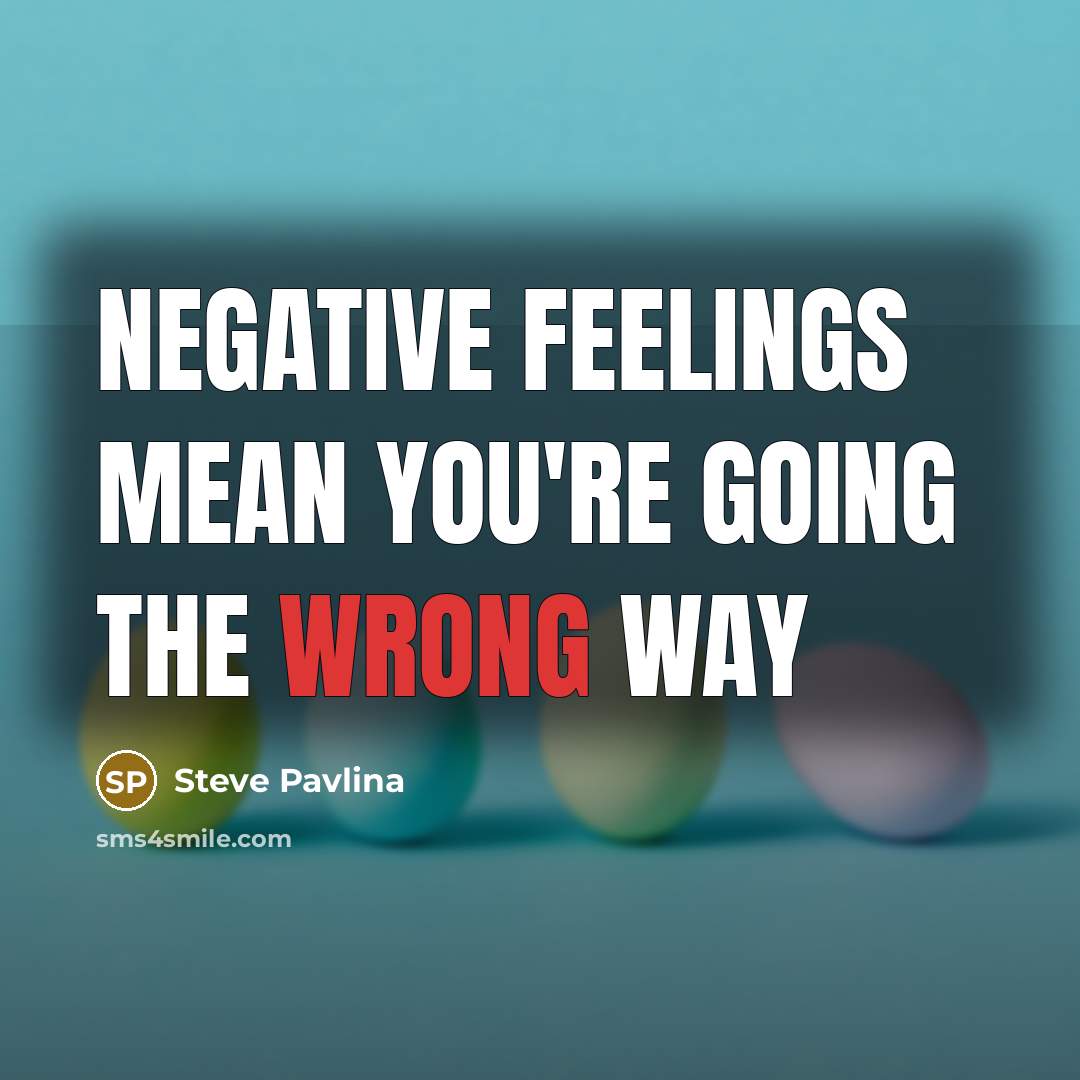 “Negative feelings mean you`re going the wrong way…” quote by Steve Pavlina