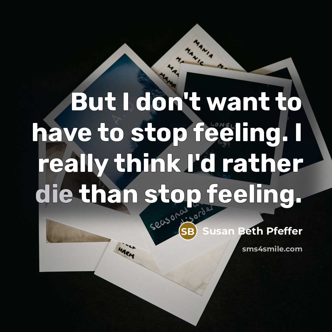“But I don't want to have to stop feeling. I…” quote by Susan Beth Pfeffer