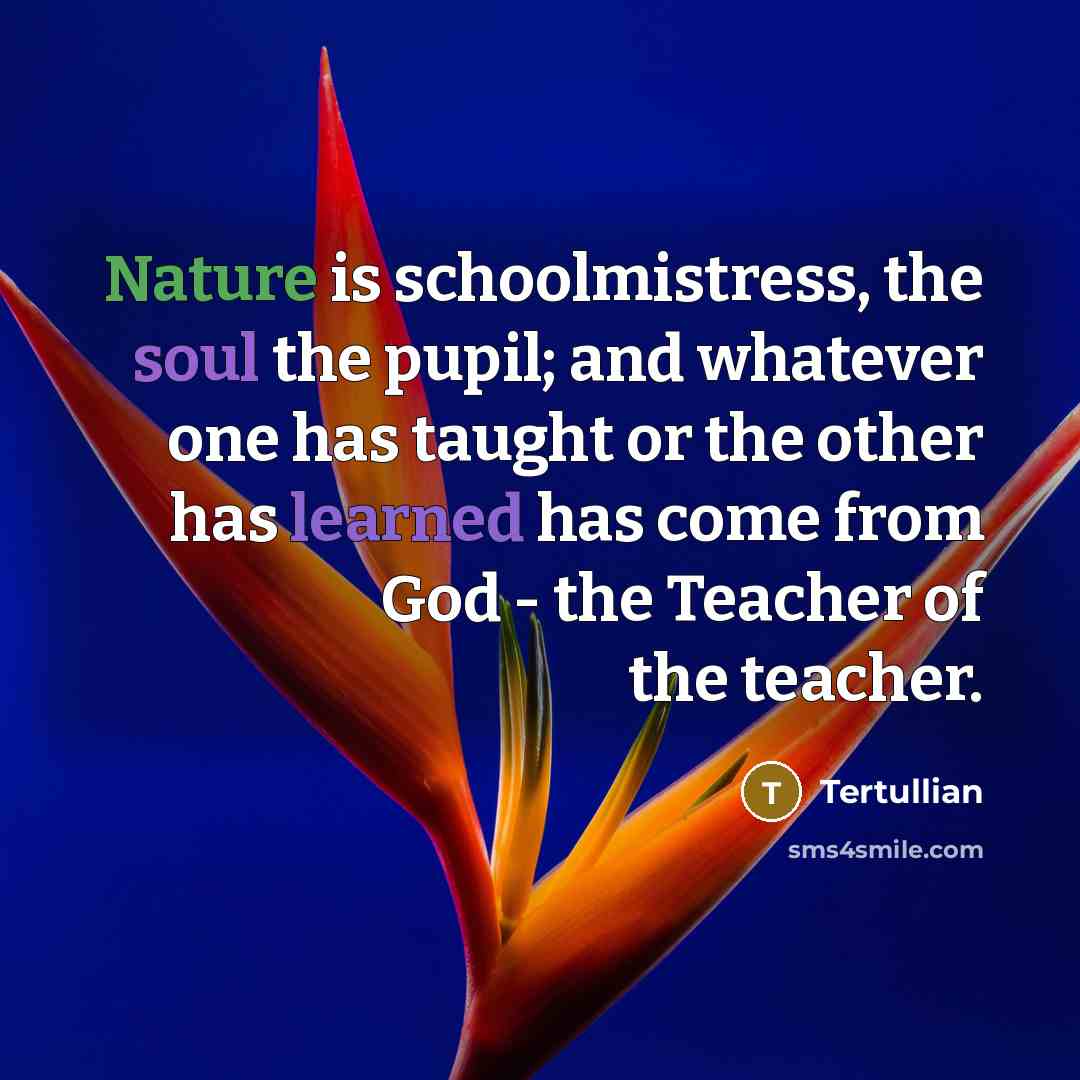 “Nature is schoolmistress, the soul the pupil; and whatever one…” quote by Tertullian