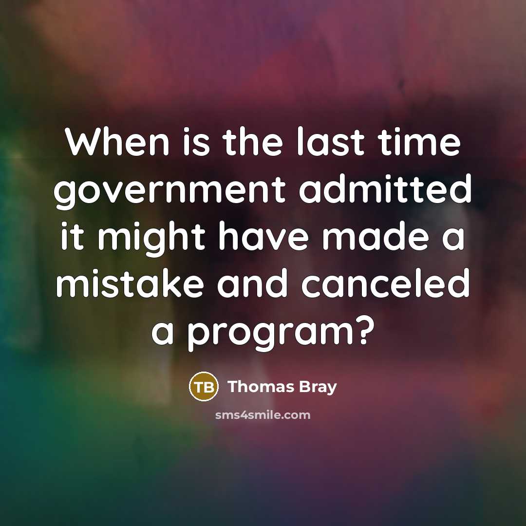 “When is the last time government admitted it might have made a mistake and canceled a program?” quote by Thomas Bray