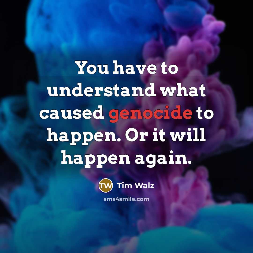“You have to understand what caused genocide to happen. Or…” quote by Tim Walz