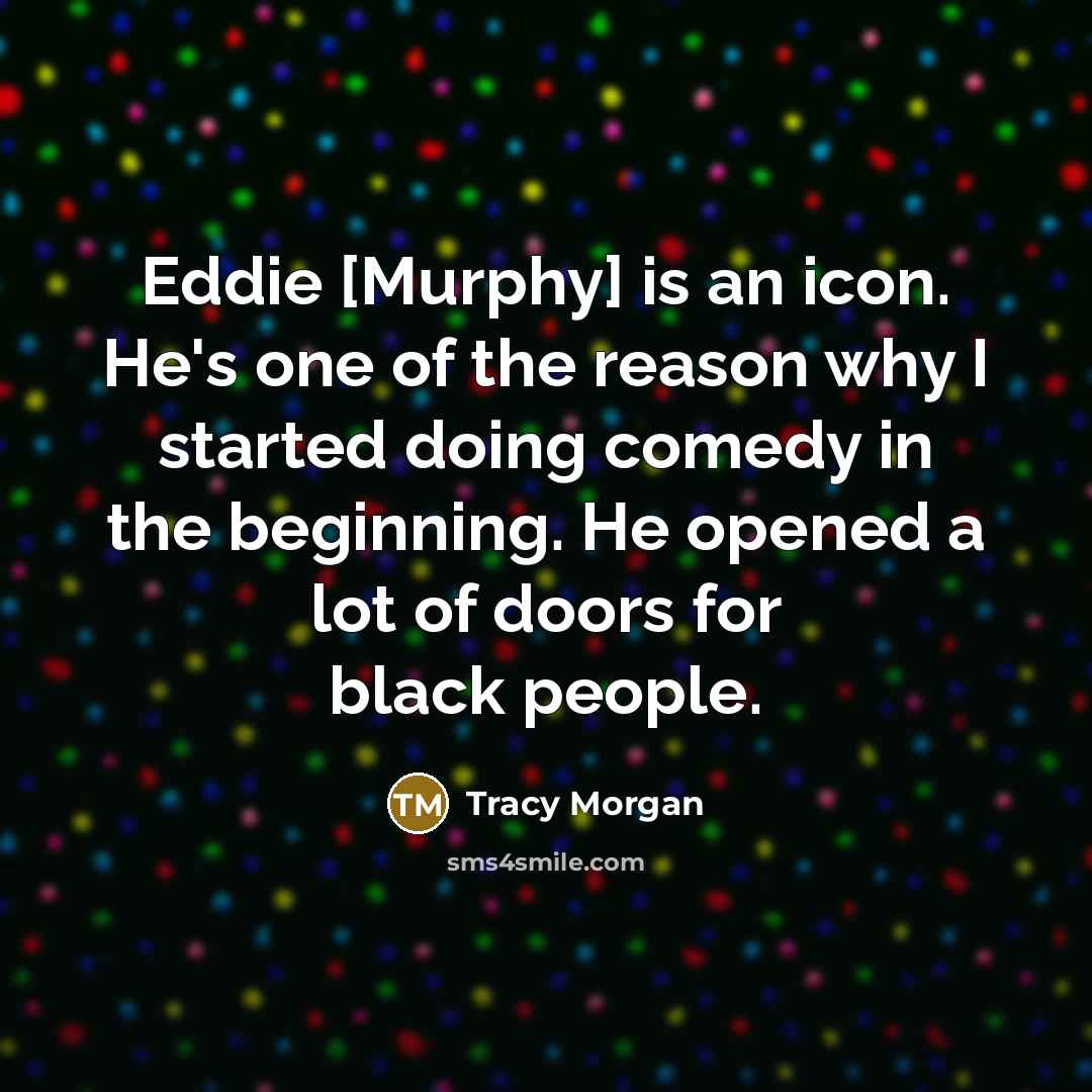 “Eddie [Murphy] is an icon. He's one of the reason…” quote by Tracy Morgan