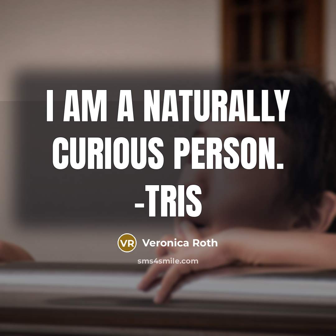 “I am a naturally curious person. -Tris…” quote by Veronica Roth