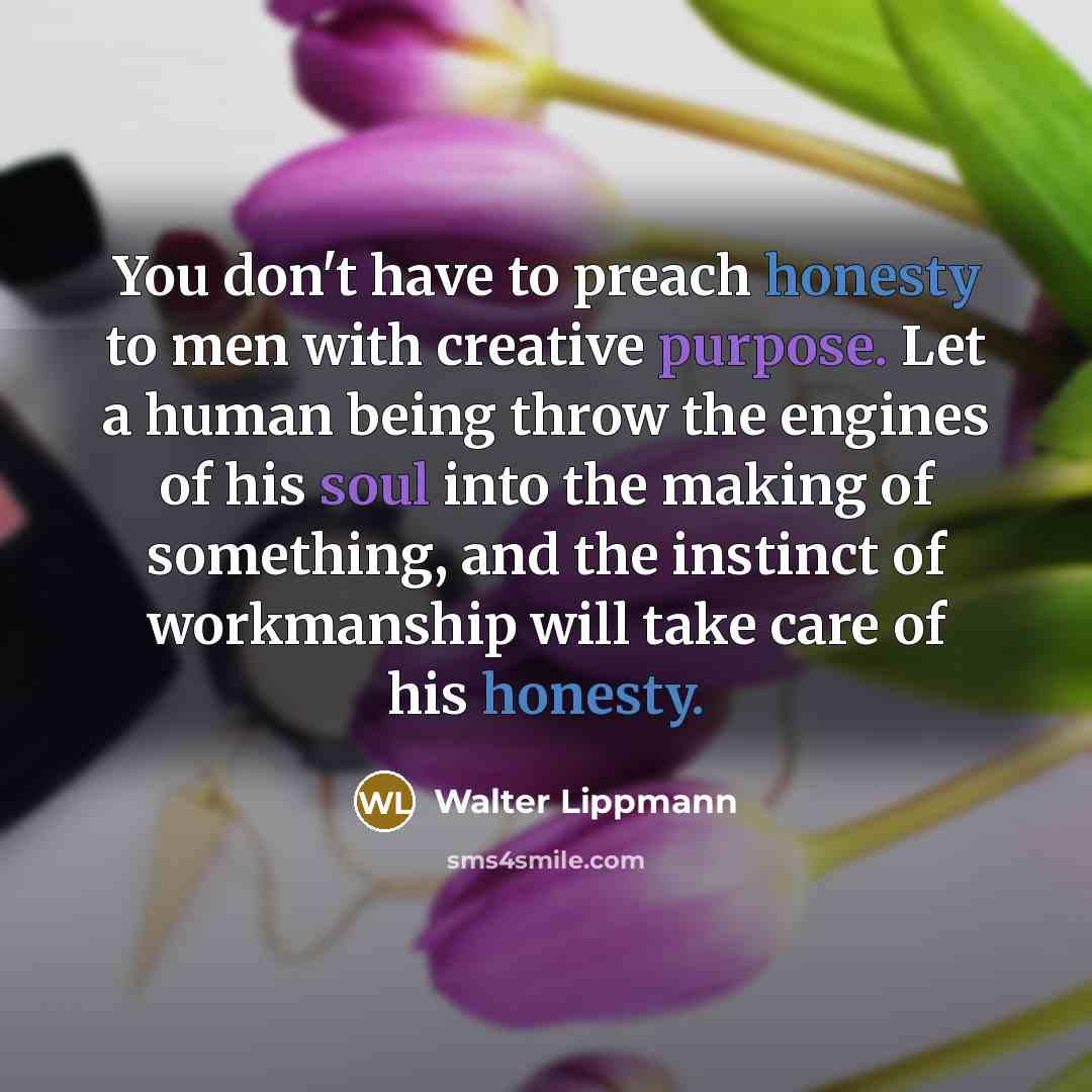 “You don't have to preach honesty to men with creative…” quote by Walter Lippmann