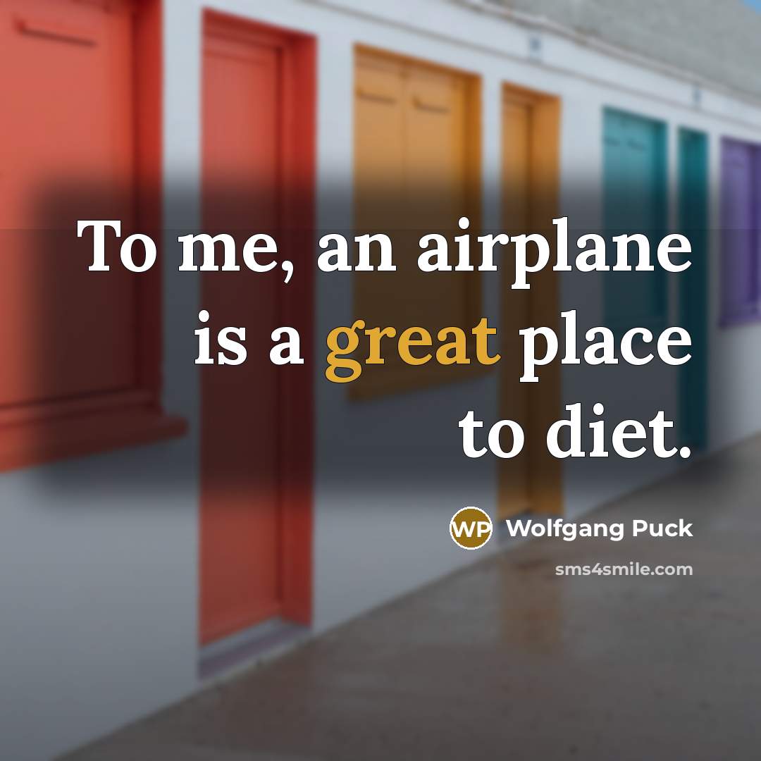 “To me, an airplane is a great place to diet.…” quote by Wolfgang Puck