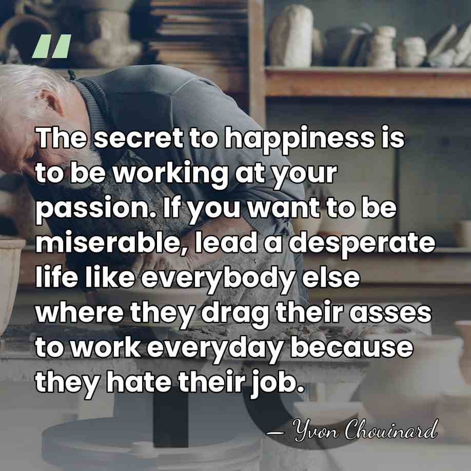 The secret to happiness is to be working at your passion. If&hellip; - Yvon Chouinard