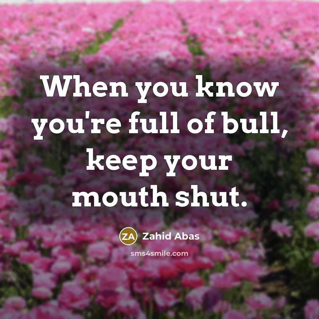 “When you know you're full of bull, keep your mouth…” quote by Zahid Abas