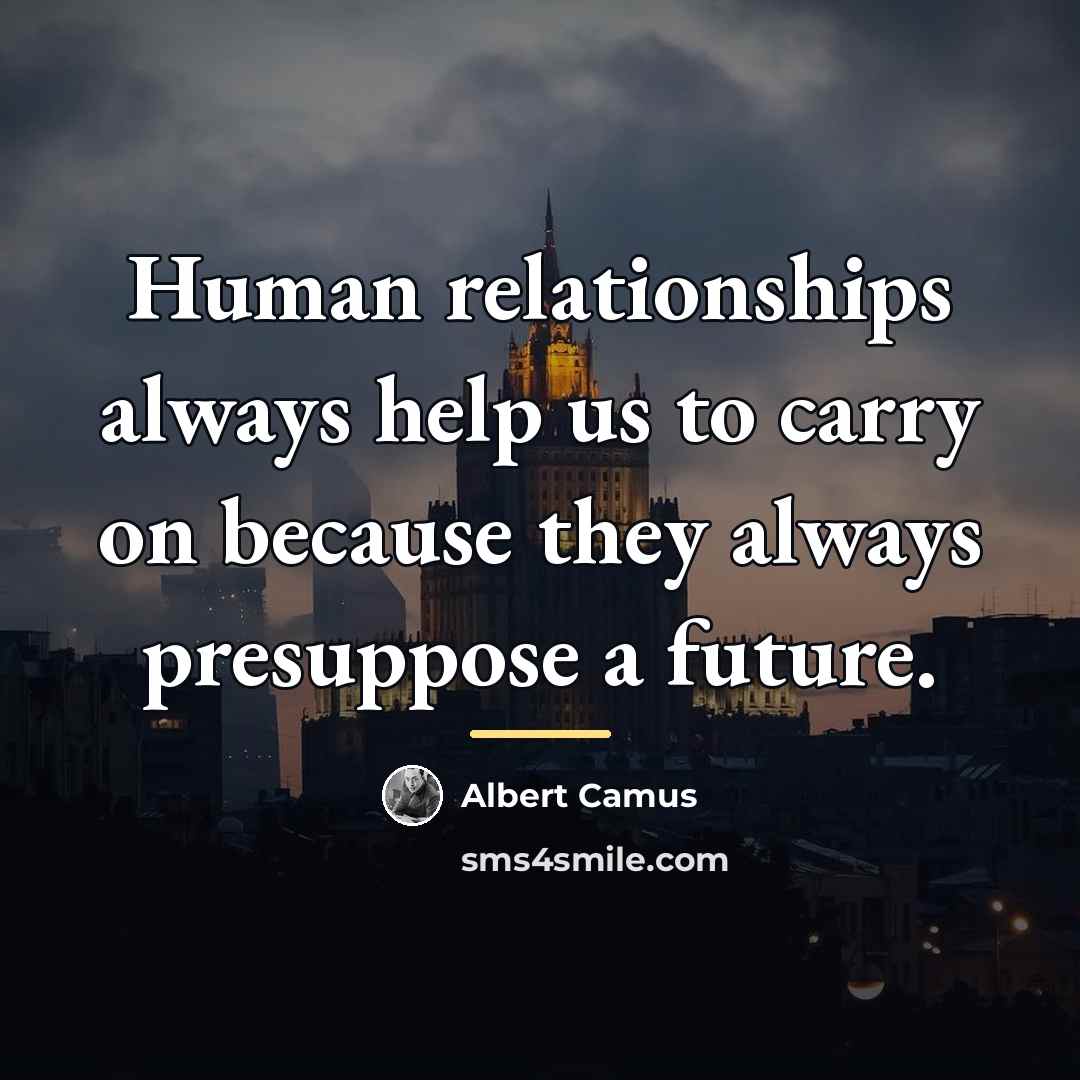 “Human relationships always help us to carry on because they…” quote by Albert Camus