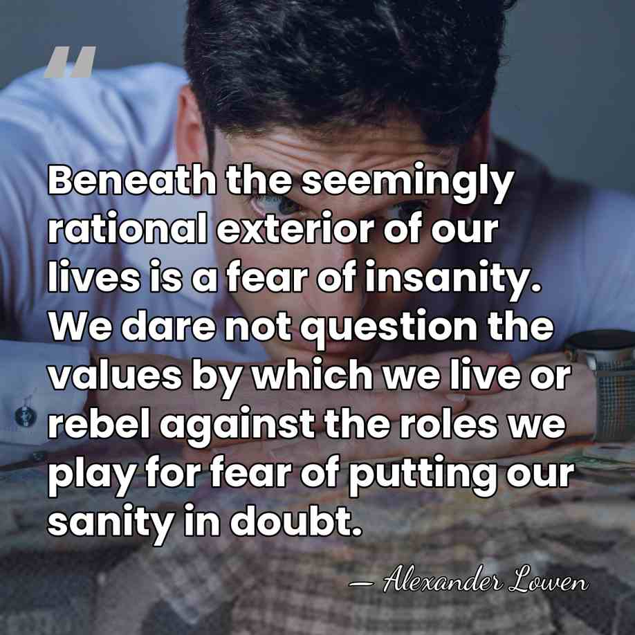 Beneath the seemingly rational exterior of our lives is a fear of&hellip; - Alexander Lowen