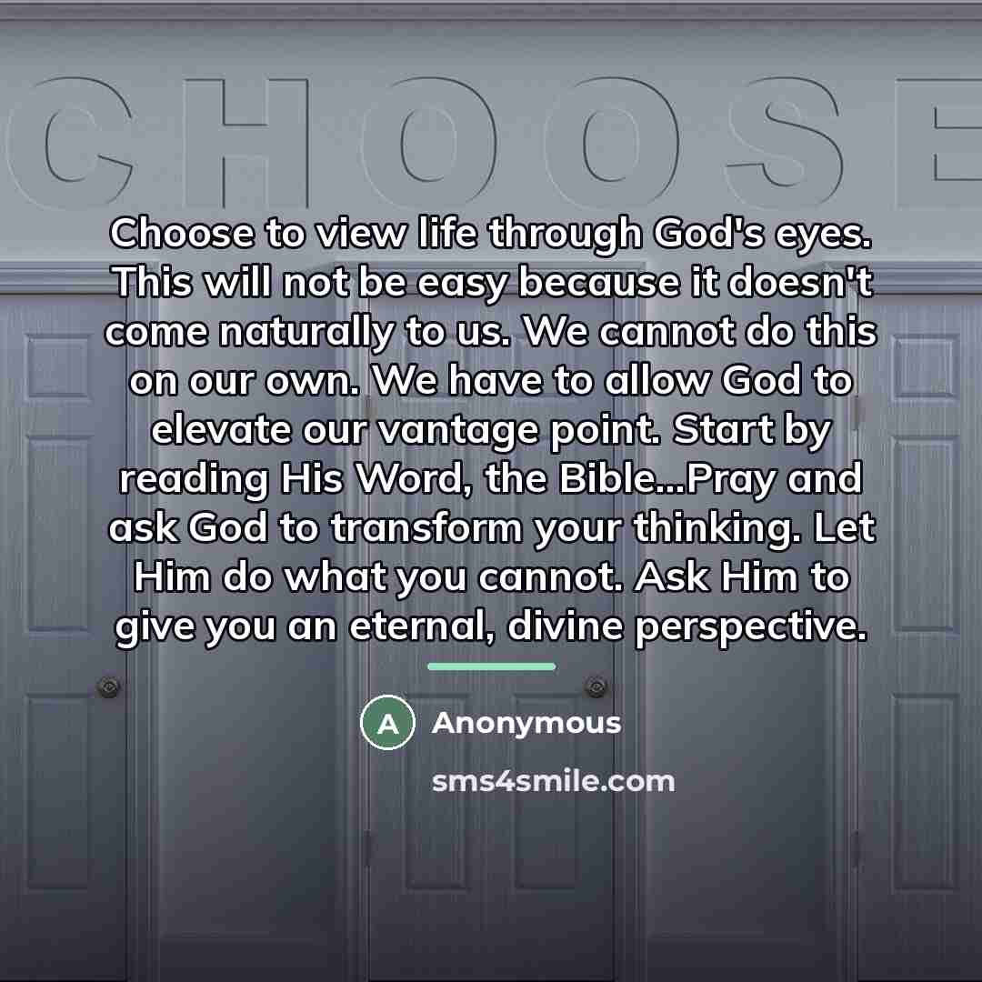 “Choose to view life through God's eyes. This will not…” quote by Anonymous