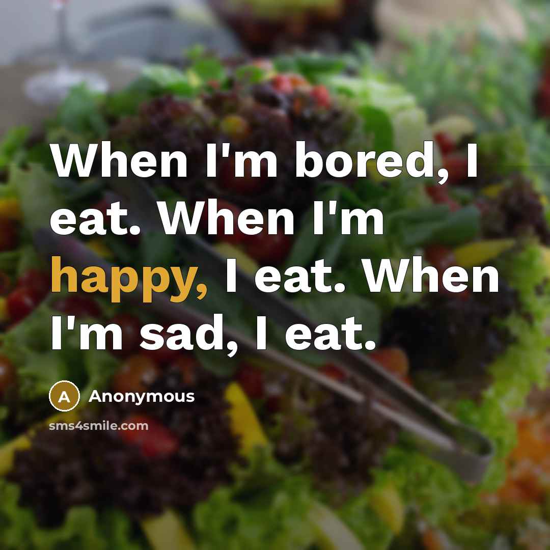 “When I'm bored, I eat. When I'm happy, I eat.…” quote by Anonymous