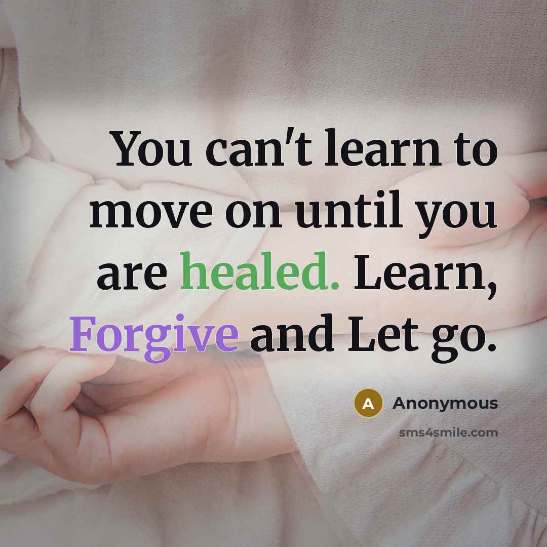 “You can't learn to move on until you are healed. Learn, Forgive and Let go.” quote by Anonymous