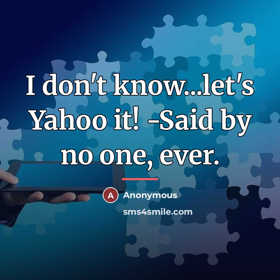 “I don't know...let's Yahoo it! -Said by no one, ever.…” quote by Anonymous