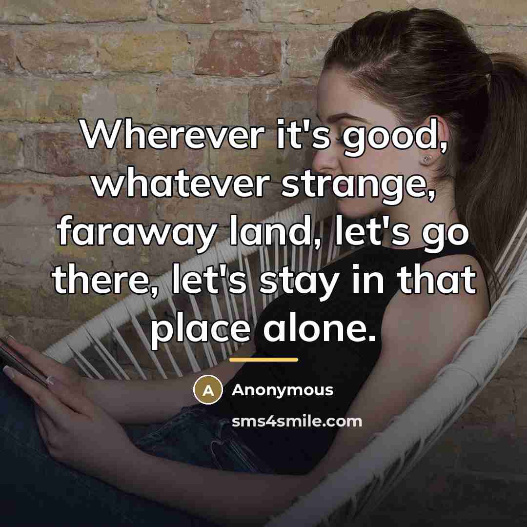 “Wherever it's good, whatever strange, faraway land, let's go there,…” quote by Anonymous