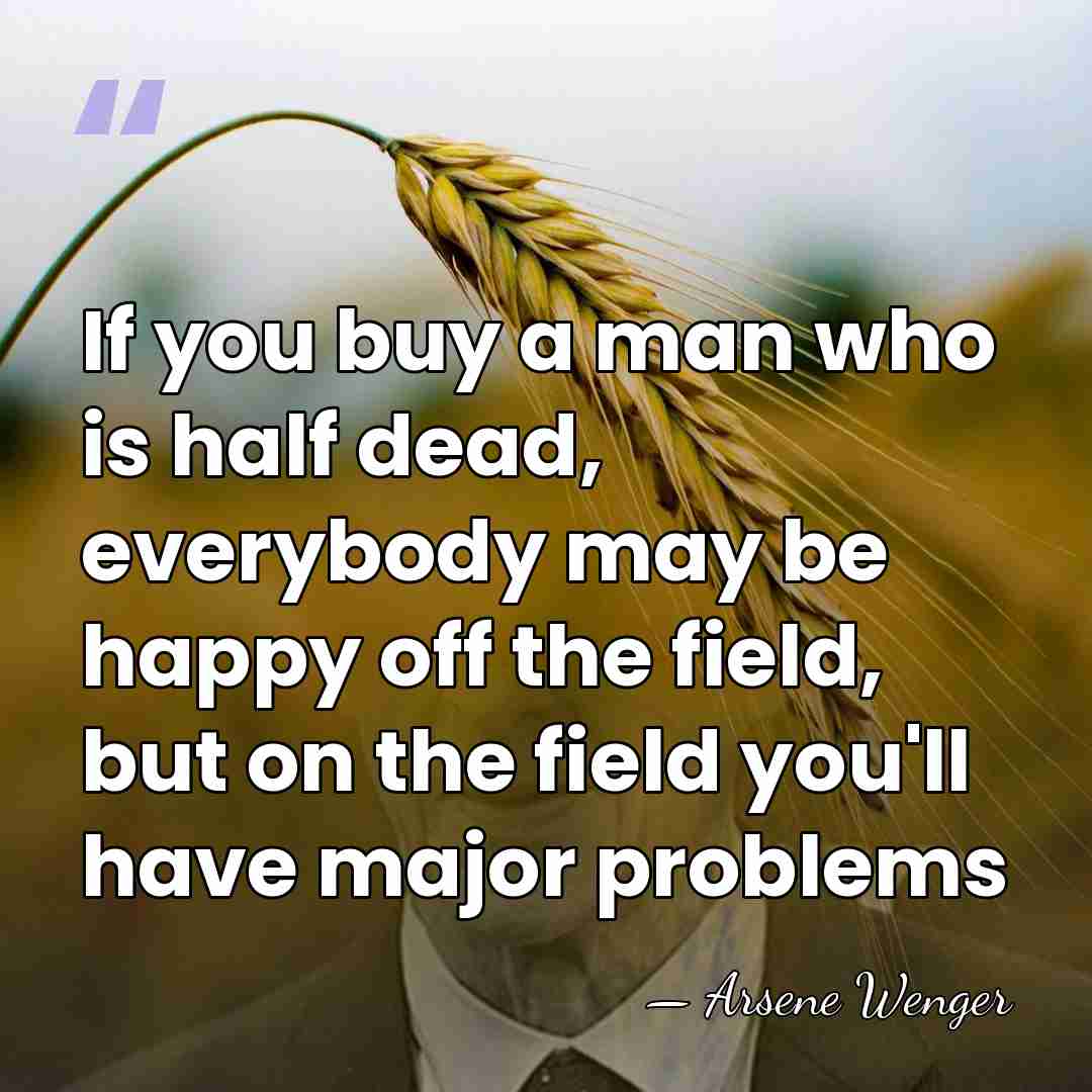 If you buy a man who is half dead, everybody may be&hellip; - Arsene Wenger