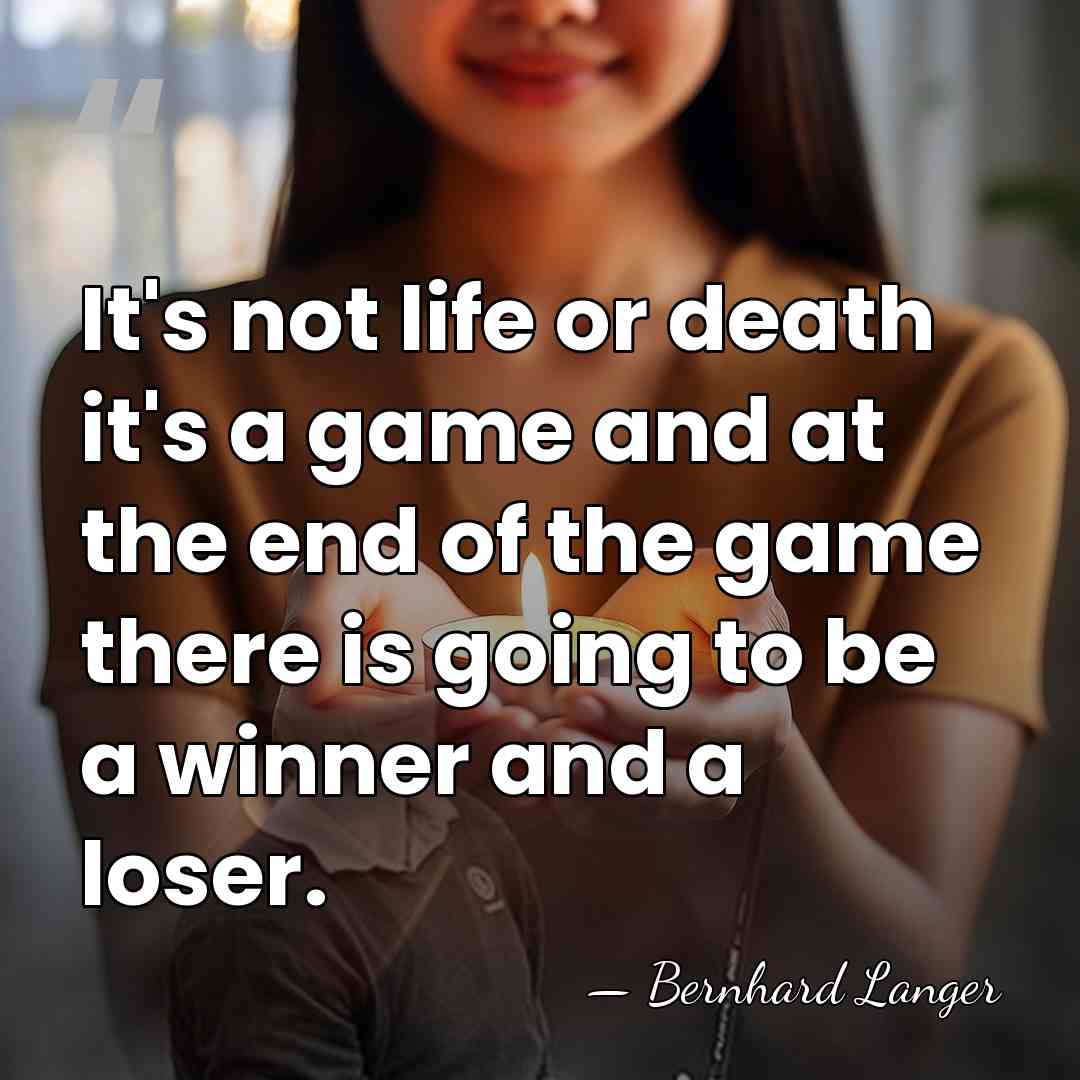 It's not life or death it's a game and at the end&hellip; - Bernhard Langer